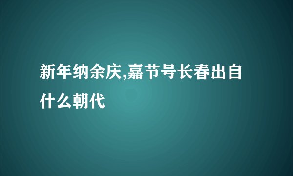 新年纳余庆,嘉节号长春出自什么朝代