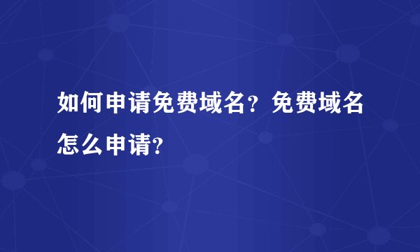 如何申请免费域名？免费域名怎么申请？