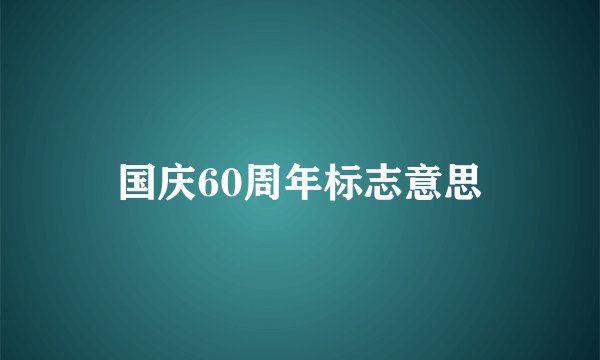 国庆60周年标志意思