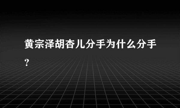 黄宗泽胡杏儿分手为什么分手?