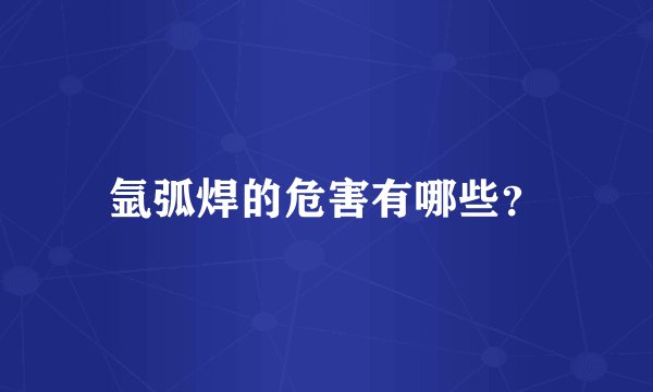 氩弧焊的危害有哪些？