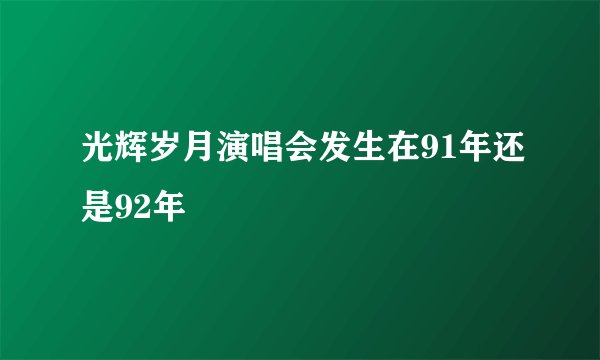 光辉岁月演唱会发生在91年还是92年