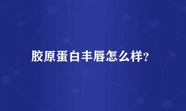胶原蛋白丰唇怎么样？
