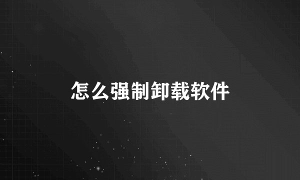 怎么强制卸载软件