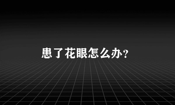 患了花眼怎么办？