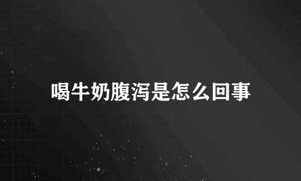 喝牛奶腹泻是怎么回事