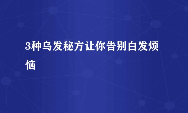 3种乌发秘方让你告别白发烦恼