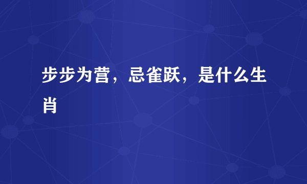 步步为营,忌雀跃,是什么生肖