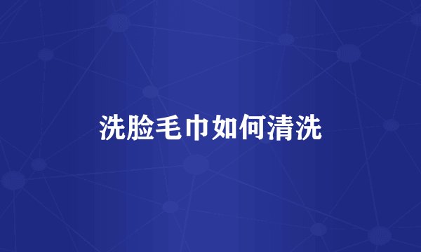 洗脸毛巾如何清洗