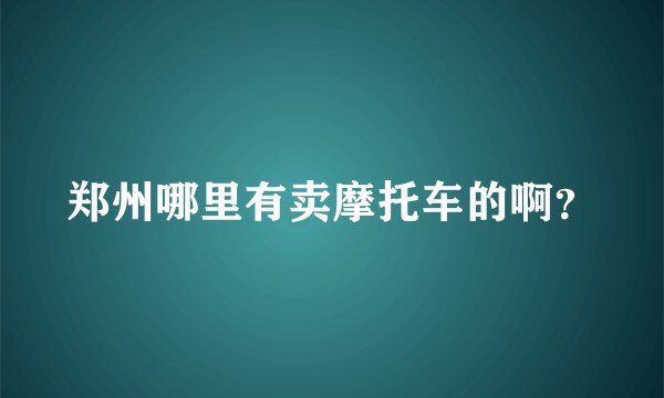 郑州哪里有卖摩托车的啊？