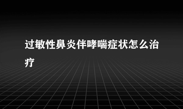 过敏性鼻炎伴哮喘症状怎么治疗