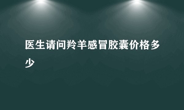 医生请问羚羊感冒胶囊价格多少