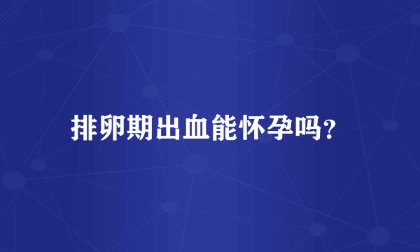 排卵期出血能怀孕吗?