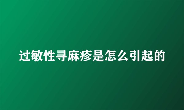 过敏性寻麻疹是怎么引起的