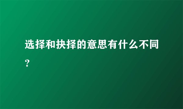 选择和抉择的意思有什么不同？