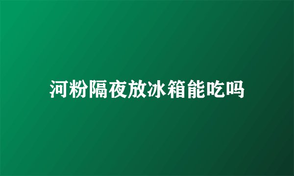 河粉隔夜放冰箱能吃吗
