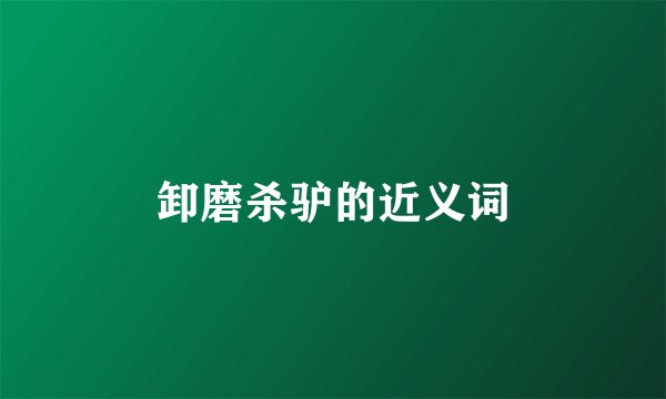 卸磨杀驴的近义词