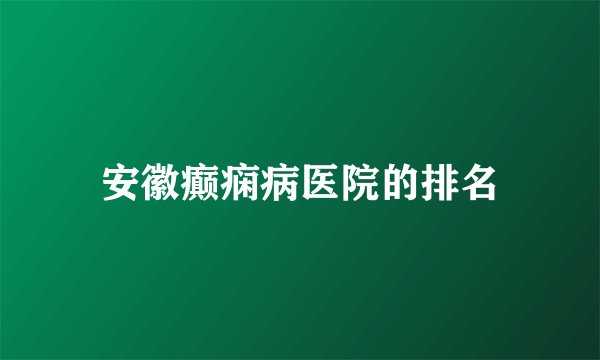 安徽癫痫病医院的排名