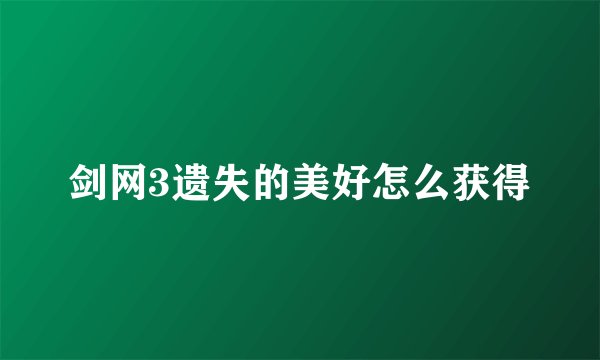 剑网3遗失的美好怎么获得