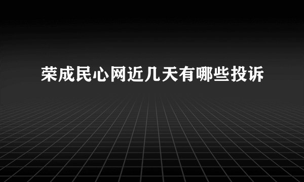 荣成民心网近几天有哪些投诉