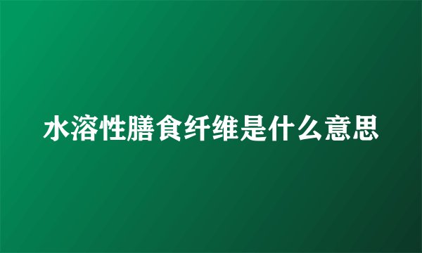 水溶性膳食纤维是什么意思