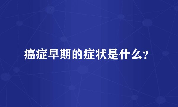癌症早期的症状是什么？