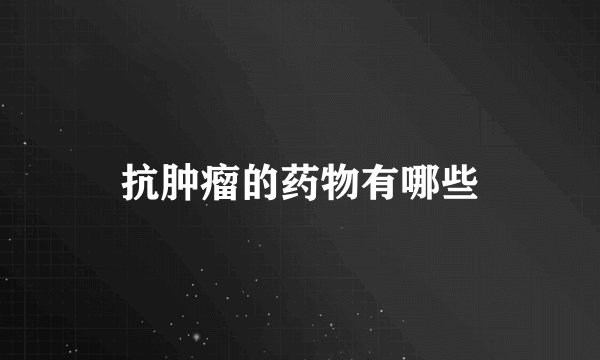 抗肿瘤的药物有哪些