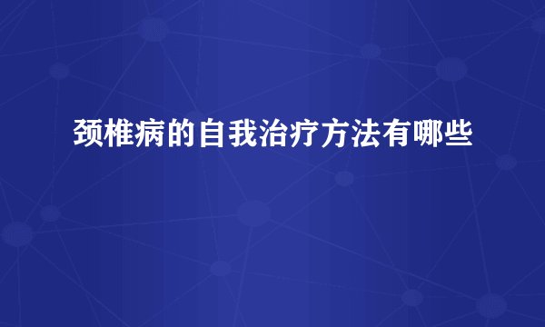 颈椎病的自我治疗方法有哪些