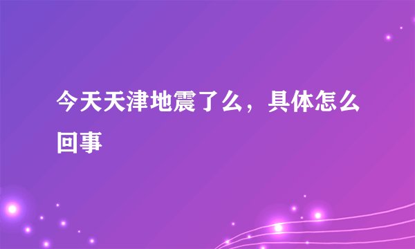 今天天津地震了么，具体怎么回事