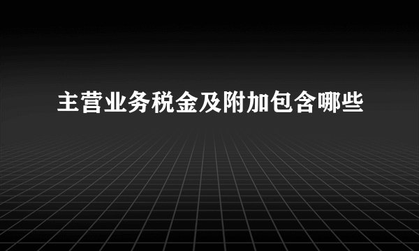 主营业务税金及附加包含哪些