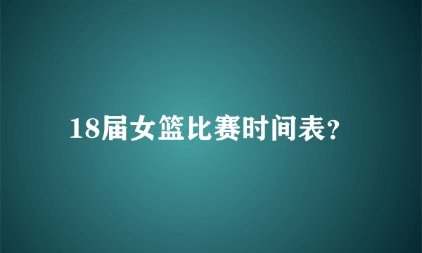 18届女篮比赛时间表？