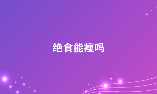 绝食能瘦吗