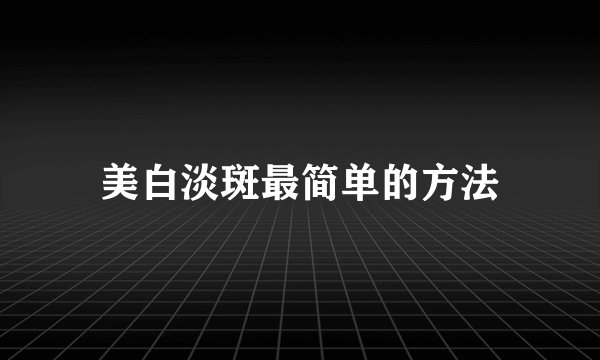 美白淡斑最简单的方法
