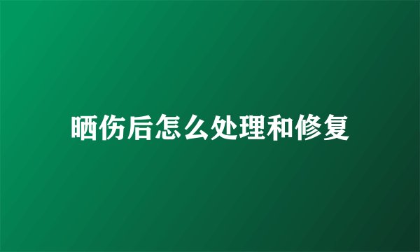 晒伤后怎么处理和修复