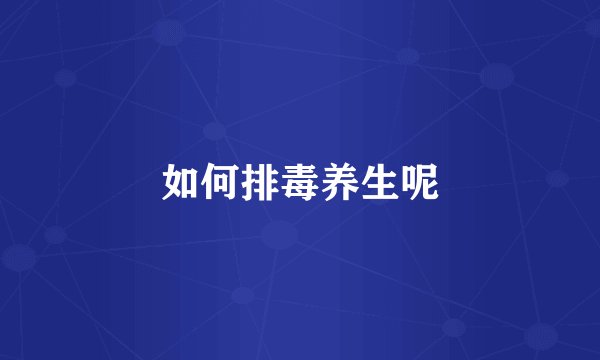 如何排毒养生呢