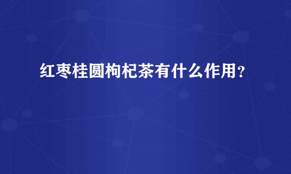 红枣桂圆枸杞茶有什么作用？