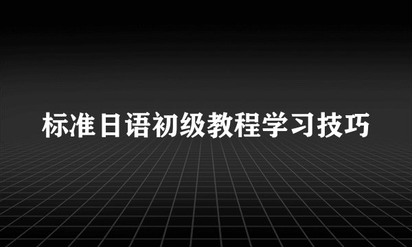 标准日语初级教程学习技巧