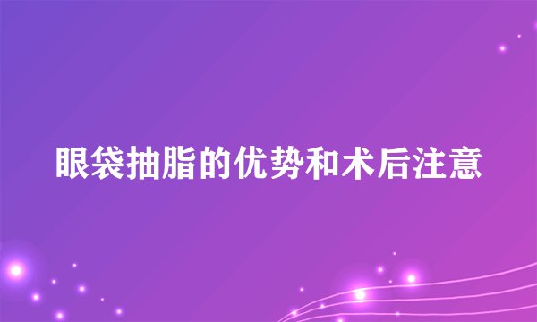 眼袋抽脂的优势和术后注意