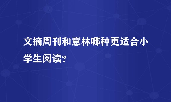 文摘周刊和意林哪种更适合小学生阅读？