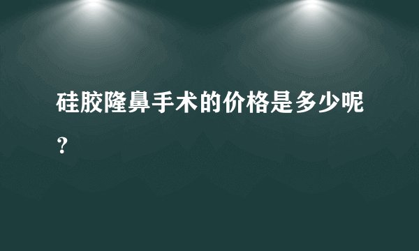 硅胶隆鼻手术的价格是多少呢？