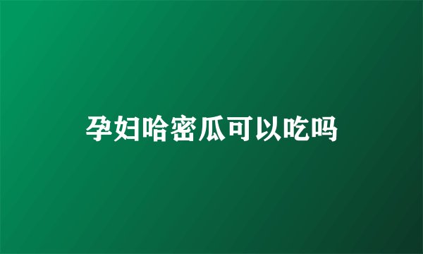 孕妇哈密瓜可以吃吗