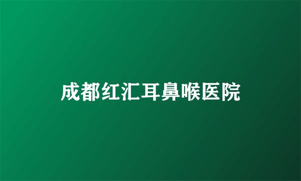 成都红汇耳鼻喉医院