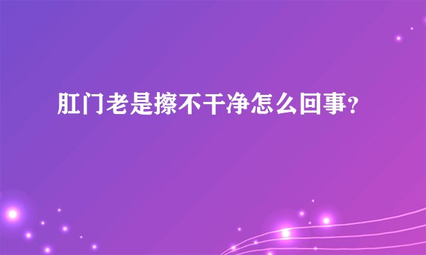 肛门老是擦不干净怎么回事？