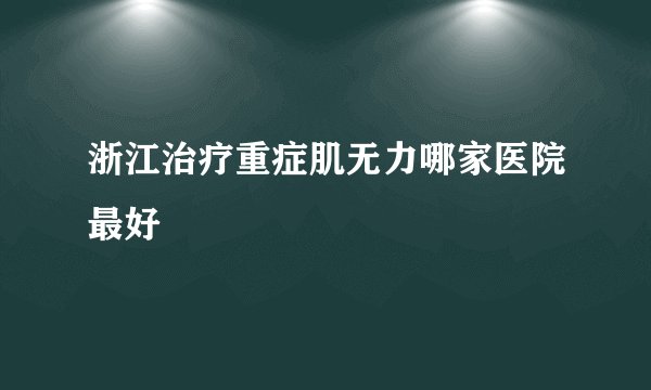 浙江治疗重症肌无力哪家医院最好