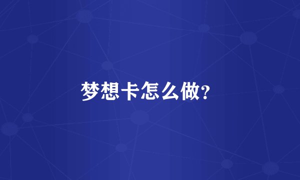 梦想卡怎么做？