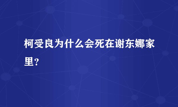柯受良为什么会死在谢东娜家里？