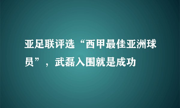 亚足联评选“西甲最佳亚洲球员”,武磊入围就是成功