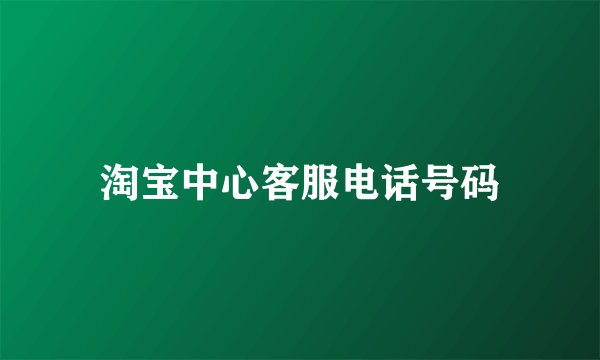 淘宝中心客服电话号码