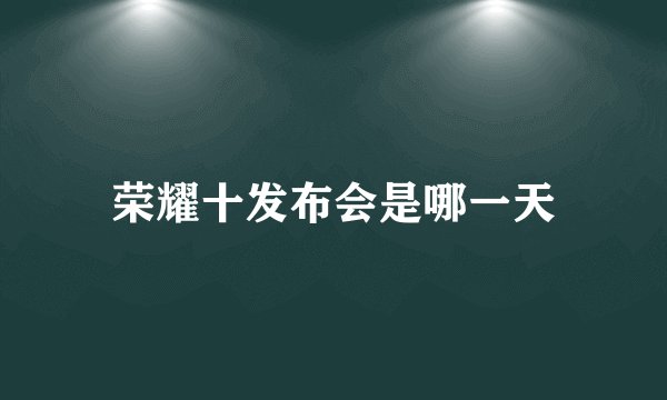 荣耀十发布会是哪一天