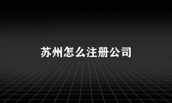 苏州怎么注册公司